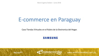 E-commerce en Paraguay
Caso Tiendas Virtuales en el Rubro de la Electronica del Hogar.
Maria Eugenia Doldan – Junio 2018
 