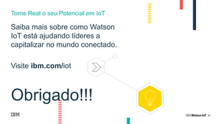 24
Saiba mais sobre como Watson
IoT está ajudando líderes a
capitalizar no mundo conectado.
Visite ibm.com/iot
Obrigado!!!
Torne Real o seu Potencial em IoT
 