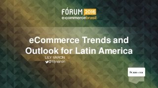eCommerce Trends and
Outlook for Latin America
LILY VARON
@lilyvaron
 