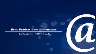Boas Práticas Para E-commerceBoas Práticas Para E-commerce
Dr. Márcio Cots – COTS AdvogadosDr. Márcio Cots – COTS Advogados
 