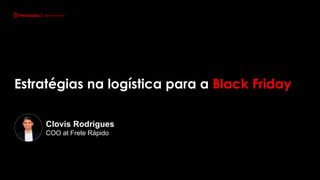 Estratégias na logística para a Black Friday
Clovis Rodrigues
COO at Frete Rápido
 