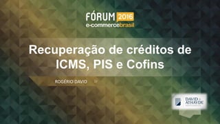 Recuperação de créditos de
ICMS, PIS e Cofins
ROGÉRIO DAVID
Logo
empresa
 