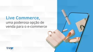 Live Commerce,
uma poderosa opção de
venda para o e-commerce
 