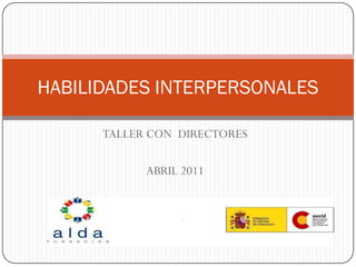 TALLER CON DIRECTORES
ABRIL 2011
HABILIDADES INTERPERSONALES
 