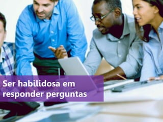 www.agendor.com.br
Ser habilidosa em
responder perguntas
 