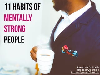 11 habits of
mentally
strong
people
Based on Dr Travis
Bradberry's article
https://goo.gl/PPHu3c
 