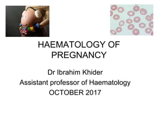 HAEMATOLOGY OF
PREGNANCY
Dr Ibrahim Khider
Assistant professor of Haematology
OCTOBER 2017
 
