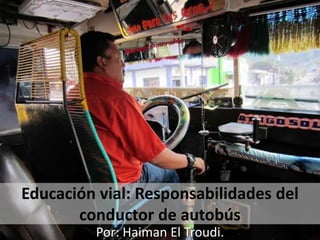 Educación vial: Responsabilidades del
conductor de autobús
Por: Haiman El Troudi.
 