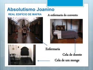 Absolutismo Joanino
REAL EDIFÍCIO DE MAFRA A enfermaria do convento
Enfermaria
Cela de doente
Cela de um monge
 