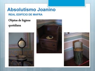 Absolutismo Joanino
REAL EDIFÍCIO DE MAFRA
Objetos de higiene
quotidiana
 