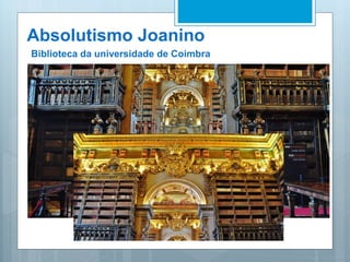 Absolutismo Joanino
Biblioteca da universidade de Coimbra
 