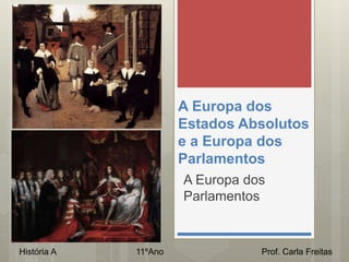 A Europa dos
Estados Absolutos
e a Europa dos
Parlamentos
A Europa dos
Parlamentos
História A 11ºAno Prof. Carla Freitas
 