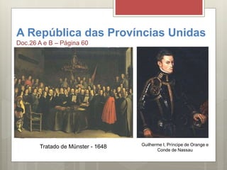Guilherme I, Príncipe de Orange e
Conde de Nassau
A República das Províncias Unidas
Doc.26 A e B – Página 60
Tratado de Münster - 1648
 