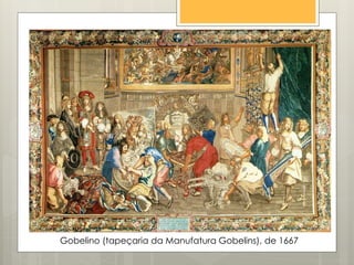 Gobelino (tapeçaria da Manufatura Gobelins), de 1667
 