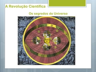 A Revolução Científica
Os segredos do Universo
 