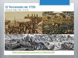 O Terramoto de 1755
(Dossiê, Pág. 146 – D e E)
https://www.youtube.com/watch?v=0tSpmi5-AZM
 