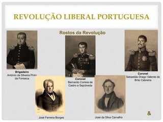 REVOLUÇÃO LIBERAL PORTUGUESA
Rostos da Revolução
Brigadeiro
António da Silveira Pinto
da Fonseca Coronel
Bernardo Correia de
Castro e Sepúlveda
Coronel
Sebastião Drago Valente de
Brito Cabreira
José Ferreira Borges José da Silva Carvalho
&
 