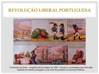 REVOLUÇÃO LIBERAL PORTUGUESA
Convenção de Sintra – litografia satírica inglesa de 1809 – Suscitou a contestação das mais altas
patentes do exército português e uma onda de protestos na imprensa britânica.
 
