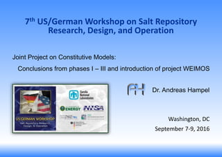 Joint Project on Constitutive Models:
Conclusions from phases I – III and introduction of project WEIMOS
Washington, DC
September 7-9, 2016
Dr. Andreas Hampel
7th US/German Workshop on Salt Repository
Research, Design, and Operation
 
