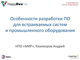 Особенности разработки ПО
для встраиваемых систем
и промышленного оборудования
НПО «МИР», Казимиров Андрей
 