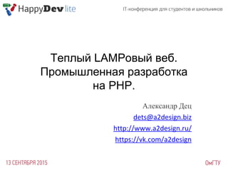 Теплый LAMPовый веб.
Промышленная разработка
на PHP.
Александр Дец
dets@a2design.biz
http://www.a2design.ru/
https://vk.com/a2design
 