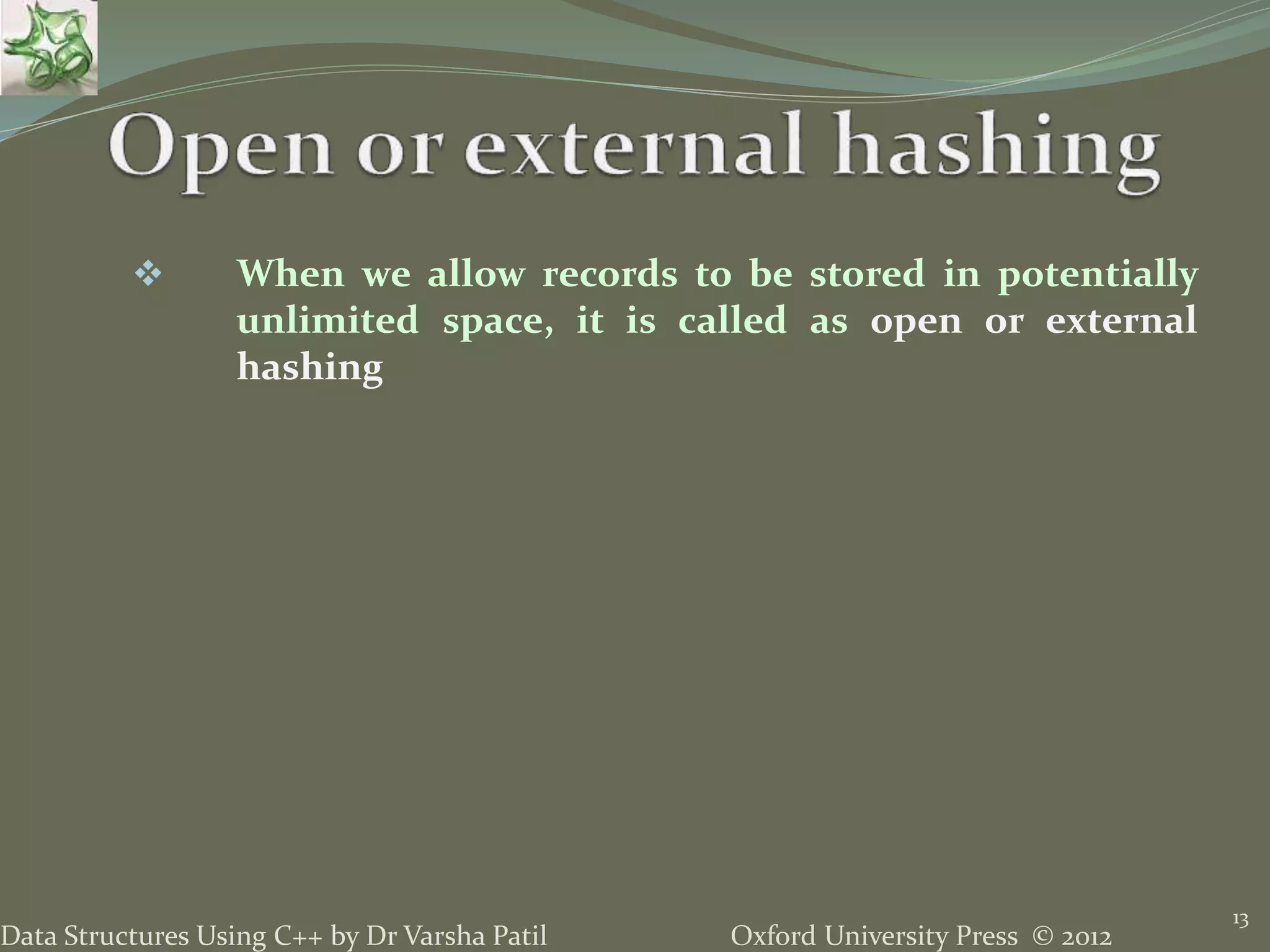 Oxford University Press © 2012Data Structures Using C++ by Dr Varsha Patil
13
 When we allow records to be stored in potentially
unlimited space, it is called as open or external
hashing
 