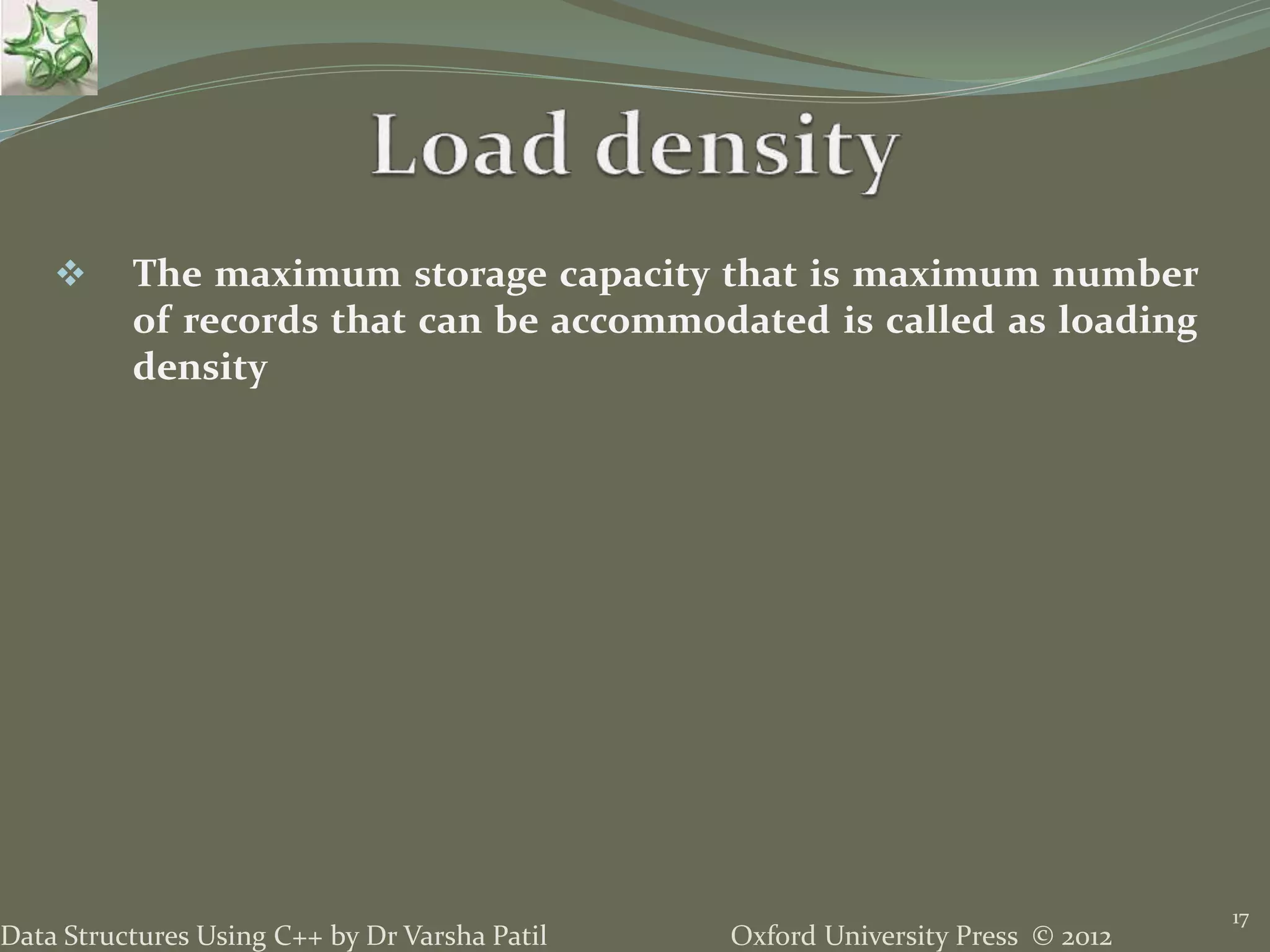 Oxford University Press © 2012Data Structures Using C++ by Dr Varsha Patil
17
 The maximum storage capacity that is maximum number
of records that can be accommodated is called as loading
density
 