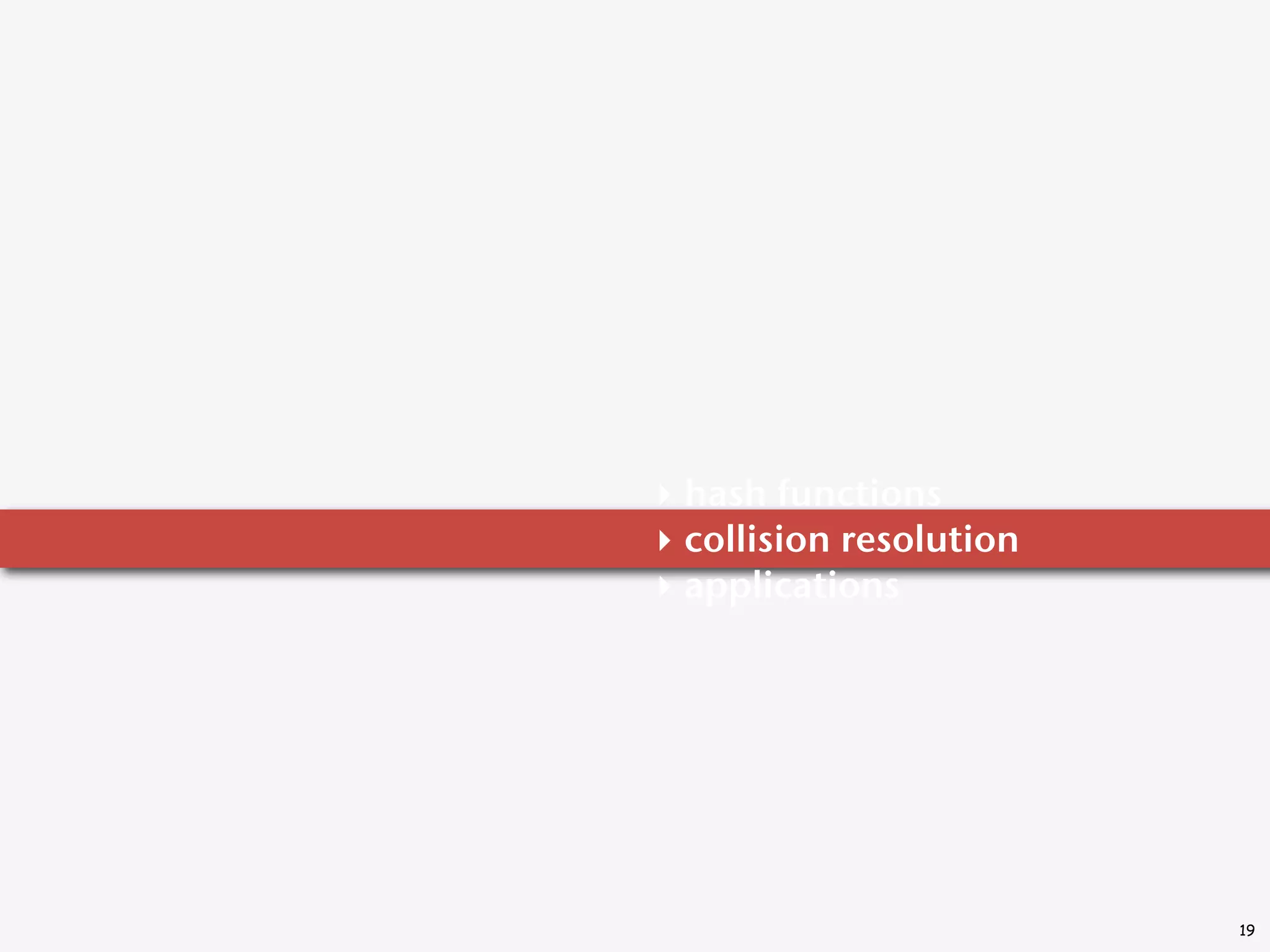 ‣ hash functions
‣ collision resolution
‣ applications




                         19
 