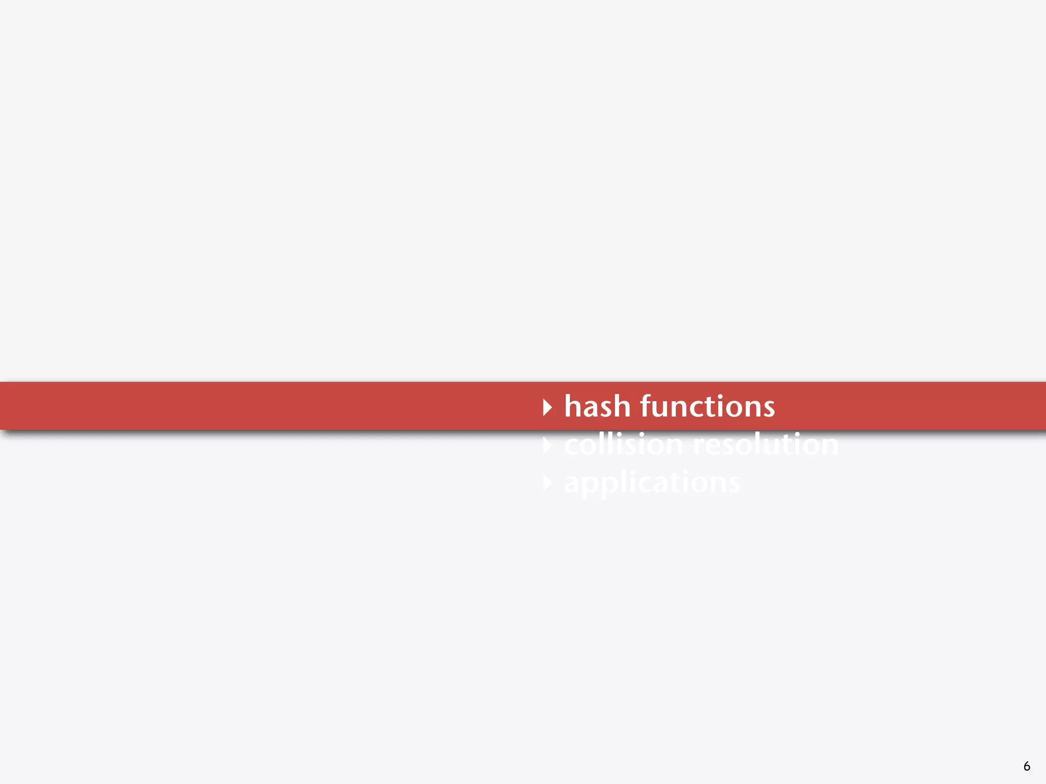 ‣ hash functions
‣ collision resolution
‣ applications




                         6
 