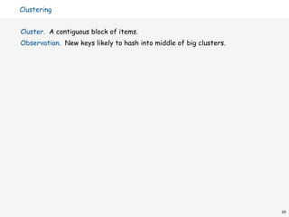 Clustering


Cluster. A contiguous block of items.
Observation. New keys likely to hash into middle of big clusters.




                                                                    29
 