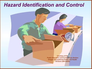 Hazard Identification and Control
Courtesy of the
Public Education and Conferences Section
Oregon Occupational Safety and Health
Division (OR-OSHA)
 