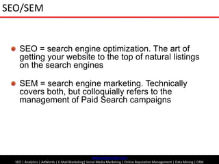 SEO/SEM<br />SEO = search engine optimization. The art of getting your website to the top of natural listings on the searc...