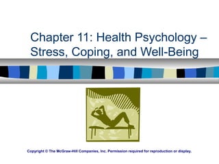 Chapter 11: Health Psychology –
Stress, Coping, and Well-Being
Copyright © The McGraw-Hill Companies, Inc. Permission required for reproduction or display.
 