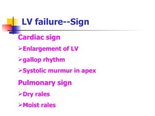 LV failure--Sign Cardiac sign Enlargement of LV gallop rhythm Systolic murmur in apex Pulmonary sign Dry rales Moist rales 