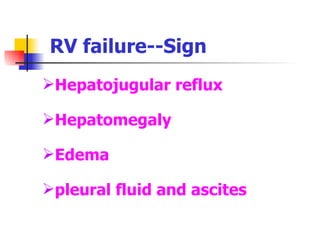 RV failure--Sign Hepatojugular reflux Hepatomegaly Edema pleural fluid and ascites 