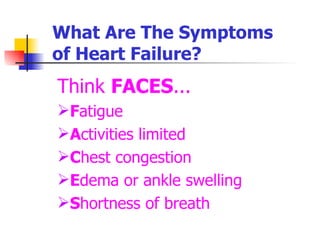 What Are The Symptoms  of Heart Failure? Think  FACES ... F atigue A ctivities limited C hest congestion E dema or ankle swelling S hortness of breath 