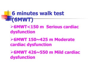 6 minutes walk test (6MWT) 6MWT<150 m  Serious cardiac dysfunction 6MWT 150~425 m Moderate cardiac dysfunction 6MWT 426~550 m Mild cardiac dysfunction 