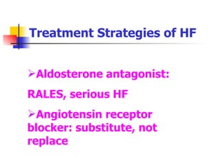 Aldosterone antagonist:  RALES, serious HF Angiotensin receptor blocker: substitute, not replace Treatment Strategies of HF 