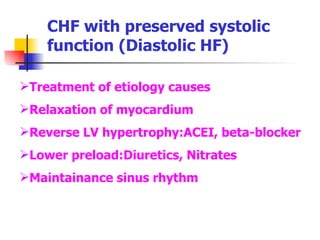 CHF with preserved systolic function (Diastolic HF) Treatment of etiology causes Relaxation of myocardium Reverse LV hypertrophy:ACEI, beta-blocker Lower preload:Diuretics, Nitrates Maintainance sinus rhythm 