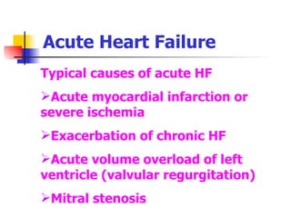 Acute Heart Failure Typical causes of acute HF Acute myocardial infarction or severe ischemia Exacerbation of chronic HF Acute volume overload of left ventricle (valvular regurgitation)  Mitral stenosis 