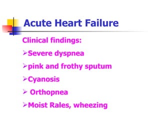 Acute Heart Failure Clinical findings: Severe dyspnea pink and frothy sputum Cyanosis Orthopnea Moist Rales, wheezing 