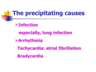 The precipitating causes Infection especially, lung infection Arrhythmia Tachycardia: atrial fibrillation Bradycardia 