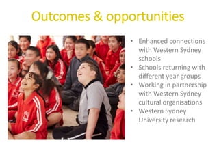 Outcomes & opportunities
• Enhanced connections
with Western Sydney
schools
• Schools returning with
different year groups
• Working in partnership
with Western Sydney
cultural organisations
• Western Sydney
University research
 