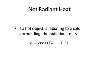 Net Radiant Heat


• If a hot object is radiating to a cold
  surrounding, the radiation loss is

         q   A(Th 4  Tc 4 )
 