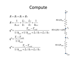 Compute
                                                                    Thot

R  R1  R 2  R 3
                                                        R3=1/hhot
       1      L1 L 2 1
R          / 
     hcold k 1 k 2 hhot
                    Thot  Tcold                                       T2
q"                                                R2=L1/k1 + L2/k2
     1 / hhot  1 / hcold  L1 / k 1  L 2 / k 2
     T1  Tcold
q"                                                                   T1
      1 / hcold
               T2  Tcold                              R1=1/hcold
q" 
     1 / hcold  L1 / k 1  L 2 / k 2
                                                                      Tcold
 