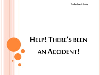 HELP! THERE’S BEEN
AN ACCIDENT!
Teacher BeatrizBrenes
 