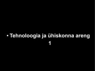 ●

Tehnoloogia ja ühiskonna areng
1

 