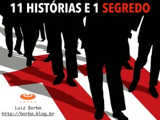 11 HISTÓRIAS E 1 SEGREDO
Luiz Borba
http://borba.blog.br
 