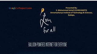 Google’sProjectLoon Presented By:
S. Mohammed Suhail (11HM1A0473)
Annamacharya Institute of Technology & Sciences,
Kadapa.
 