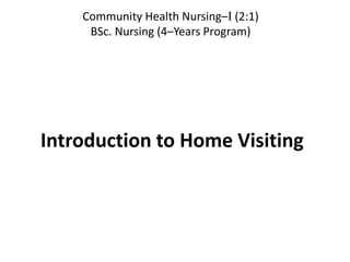 Introduction to Home Visiting
Community Health Nursing–I (2:1)
BSc. Nursing (4–Years Program)
 
